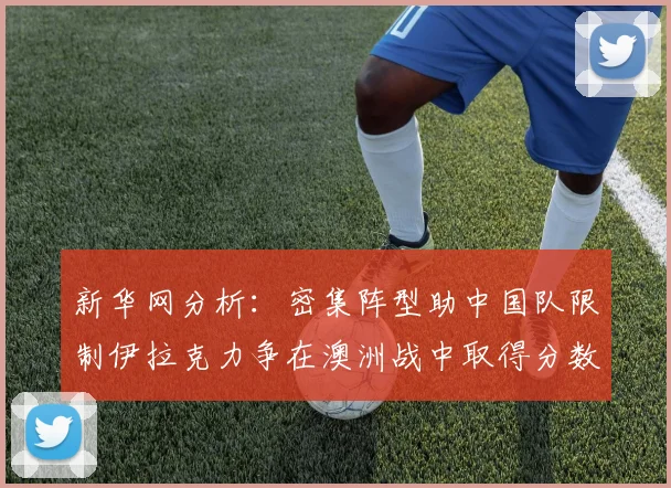 新华网分析：密集阵型助中国队限制伊拉克力争在澳洲战中取得分数