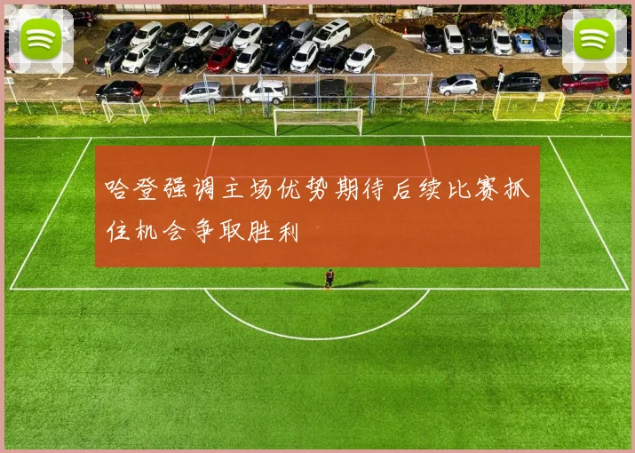 哈登强调主场优势期待后续比赛抓住机会争取胜利