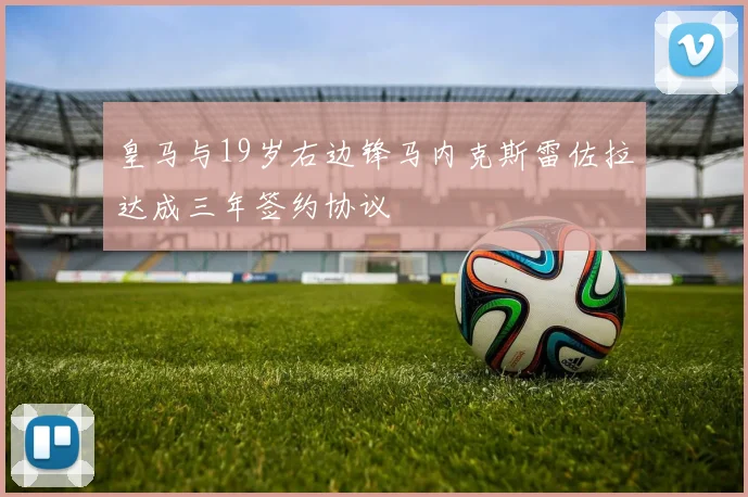 皇马与19岁右边锋马内克斯雷佐拉达成三年签约协议