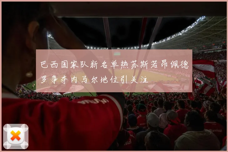 巴西国家队新名单热苏斯若昂佩德罗争夺内马尔地位引关注