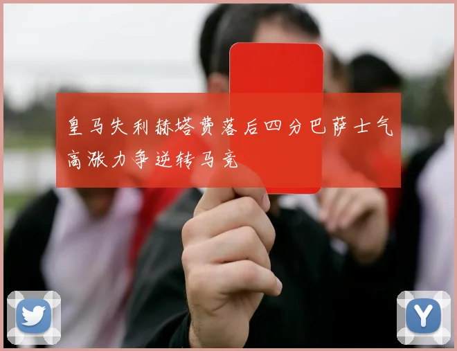 皇马失利赫塔费落后四分巴萨士气高涨力争逆转马竞