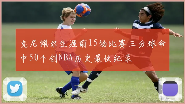克尼佩尔生涯前15场比赛三分球命中50个创NBA历史最快纪录