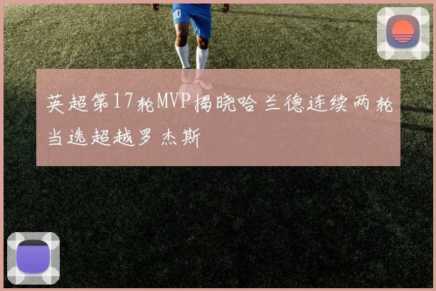 英超第17轮MVP揭晓哈兰德连续两轮当选超越罗杰斯