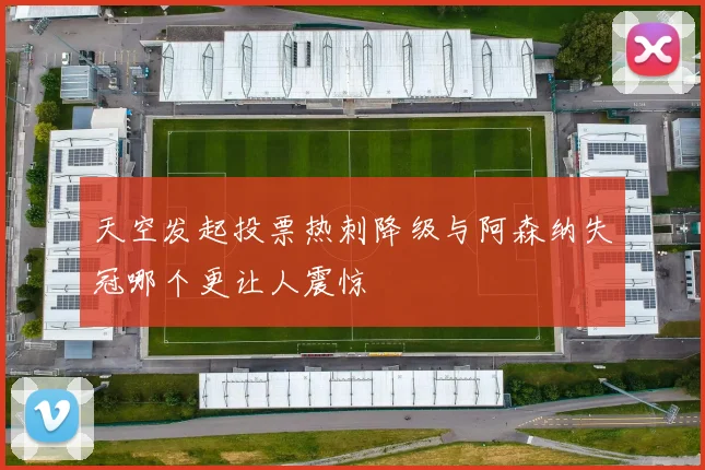 天空发起投票热刺降级与阿森纳失冠哪个更让人震惊