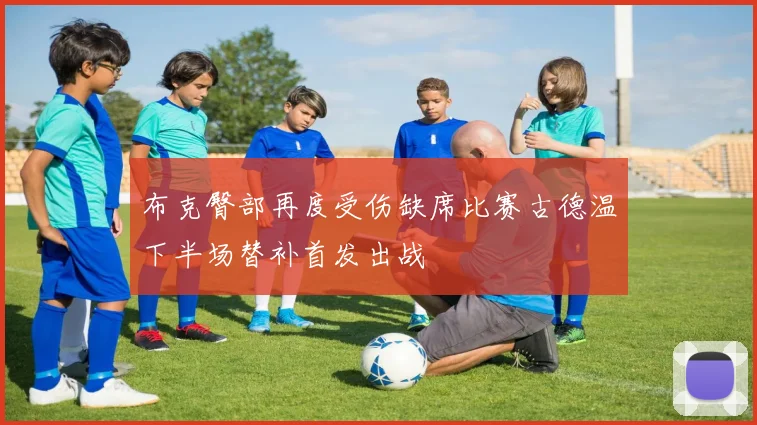 布克臀部再度受伤缺席比赛古德温下半场替补首发出战