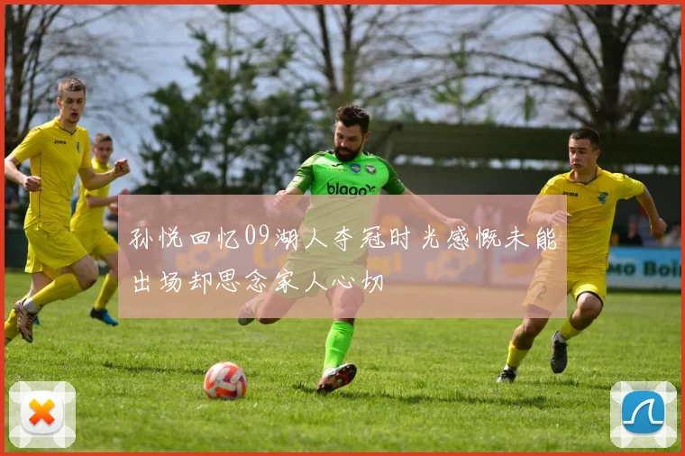 孙悦回忆09湖人夺冠时光感慨未能出场却思念家人心切