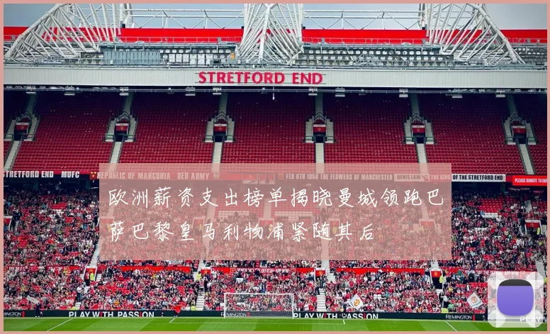 欧洲薪资支出榜单揭晓曼城领跑巴萨巴黎皇马利物浦紧随其后