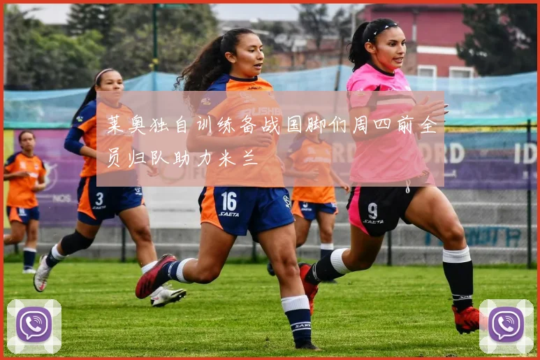 莱奥独自训练备战国脚们周四前全员归队助力米兰