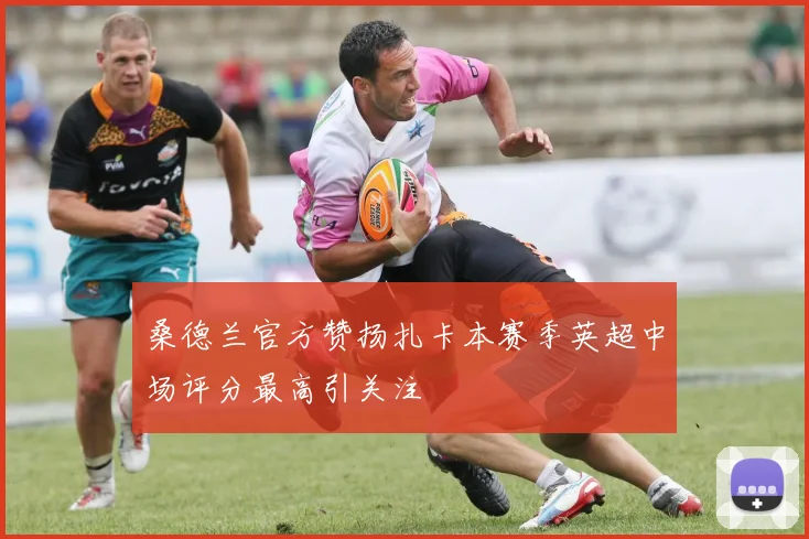 桑德兰官方赞扬扎卡本赛季英超中场评分最高引关注