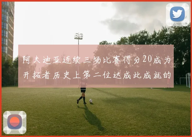 阿夫迪亚连续三场比赛得分20成为开拓者历史上第二位达成此成就的球员