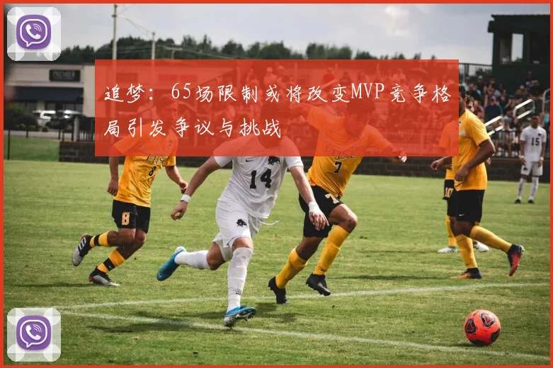 追梦：65场限制或将改变MVP竞争格局引发争议与挑战